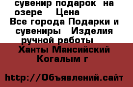сувенир-подарок “на озере“ › Цена ­ 1 250 - Все города Подарки и сувениры » Изделия ручной работы   . Ханты-Мансийский,Когалым г.